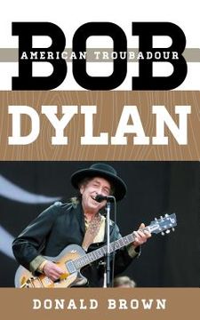 portada Bob Dylan: American Troubadour (Tempo: A Rowman & Littlefield Music Series on Rock, Pop, and Culture) (en Inglés)
