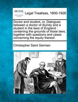 portada doctor and student, or, dialogues between a doctor of divinity and a student in the laws of england: containing the grounds of those laws, together wi (en Inglés)