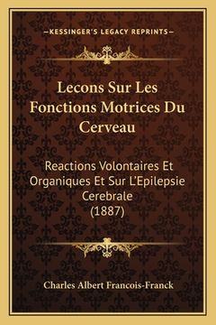portada Lecons Sur Les Fonctions Motrices Du Cerveau: Reactions Volontaires Et Organiques Et Sur L'Epilepsie Cerebrale (1887) (en Francés)