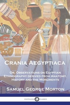 portada Crania Aegyptiaca: Or, Observations On Egyptian Ethnography, Derived From Anatomy, History and the Monuments (en Inglés)