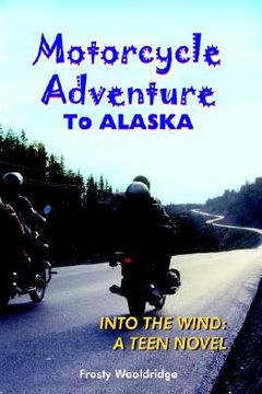 portada motorcycle adventure to alaska: into the wind: a teen novel (en Inglés)