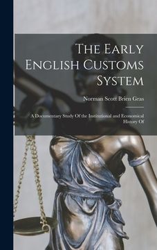 portada The Early English Customs System; a Documentary Study Of the Institutional and Economical History Of (en Inglés)