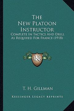 portada the new platoon instructor: complete in tactics and drill as required for france (1918) (en Inglés)