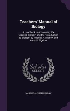 portada Teachers' Manual of Biology: A Handbook to Accompany the "Applied Biology" and the "Introduction to Biology" by Maurice A. Bigelow and Anna N. Bige (en Inglés)