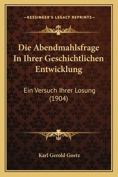 portada Die Abendmahlsfrage In Ihrer Geschichtlichen Entwicklung: Ein Versuch Ihrer Losung (1904) (in German)