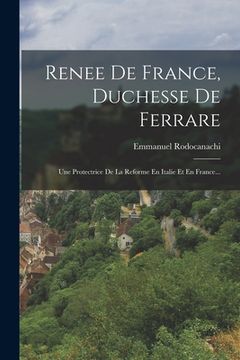 portada Renee De France, Duchesse De Ferrare: Une Protectrice De La Reforme En Italie Et En France... (en Francés)