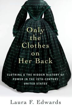 portada Only the Clothes on Her Back: Clothing and the Hidden History of Power in the Nineteenth-Century United States (en Inglés)