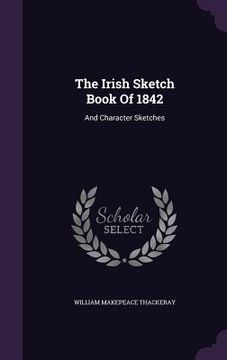 portada The Irish Sketch Book Of 1842: And Character Sketches (en Inglés)