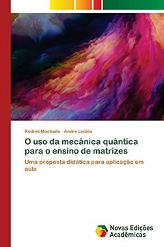 portada O uso da Mecânica Quântica Para o Ensino de Matrizes: Uma Proposta Didática Para Aplicação em Aula (en Portugués)