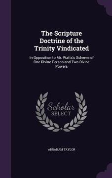 portada The Scripture Doctrine of the Trinity Vindicated: In Opposition to Mr. Watts's Scheme of One Divine Person and Two Divine Powers (en Inglés)