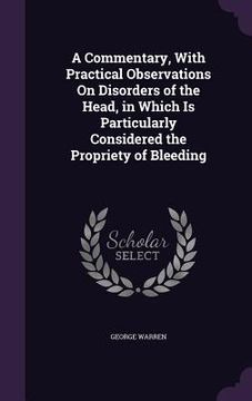 portada A Commentary, With Practical Observations On Disorders of the Head, in Which Is Particularly Considered the Propriety of Bleeding (en Inglés)