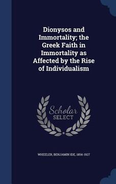 portada Dionysos and Immortality; the Greek Faith in Immortality as Affected by the Rise of Individualism (en Inglés)
