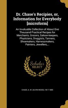 portada Dr. Chase's Recipies, or, Information for Everybody [microform]: An Invaluable Collection of About One Thousand Practical Recipes for Merchants, Groce (en Inglés)