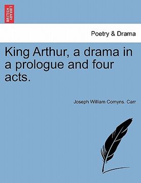 portada king arthur, a drama in a prologue and four acts. (en Inglés)