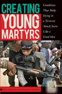 portada Creating Young Martyrs: Conditions That Make Dying in a Terrorist Attack Seem Like a Good Idea (en Inglés)