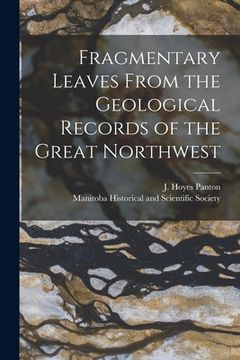 portada Fragmentary Leaves From the Geological Records of the Great Northwest [microform] (in English)
