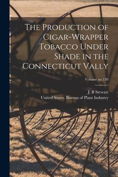 portada The Production of Cigar-wrapper Tobacco Under Shade in the Connecticut Vally; Volume no.138 (en Inglés)