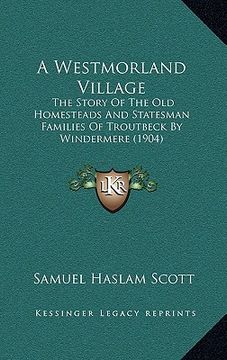 portada a westmorland village: the story of the old homesteads and statesman families of troutbeck by windermere (1904)