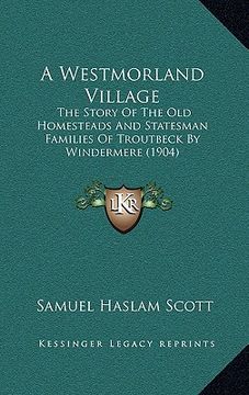 portada a westmorland village: the story of the old homesteads and statesman families of troutbeck by windermere (1904) (en Inglés)