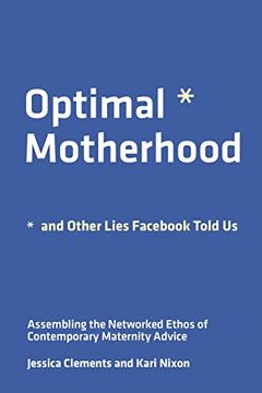 portada Optimal Motherhood and Other Lies Facebook Told us: Assembling the Networked Ethos of Contemporary Maternity Advice (en Inglés)