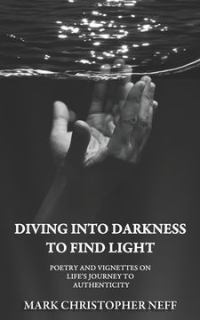 portada Diving Into Darkness to Find Light: Poetry and Vignettes on Life's Journey to Authenticity (en Inglés)