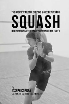 portada The Greatest Muscle Building Shake Recipes for Squash: High Protein Shakes to Make You Stronger and Faster (en Inglés)