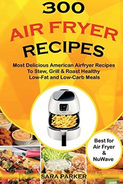 portada 300 air Fryer Recipes: Most Delicious American Airfryer Recipes to Stew, Grill & Roast Healthy Low-Fat and Low-Carb Meals (en Inglés)