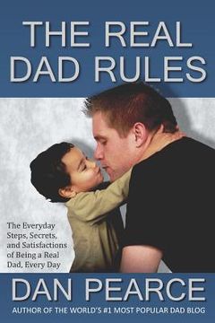 portada The Real Dad Rules: The Everyday Steps, Secrets, and Satisfactions of Being a Real Dad, Every Day (en Inglés)