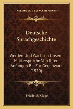 portada Deutsche Sprachgeschichte: Werden Und Wachsen Unserer Muttersprache Von Ihren Anfangen Bis Zur Gegenwart (1920) (en Alemán)