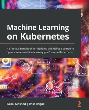 portada Machine Learning on Kubernetes: A practical handbook for building and using a complete open source machine learning platform on Kubernetes (in English)