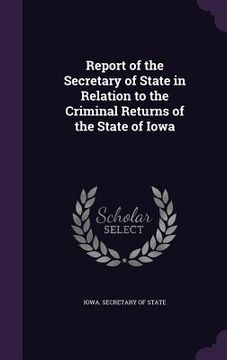 portada Report of the Secretary of State in Relation to the Criminal Returns of the State of Iowa (in English)