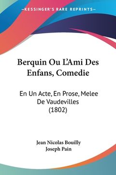 portada Berquin Ou L'Ami Des Enfans, Comedie: En Un Acte, En Prose, Melee De Vaudevilles (1802) (in French)