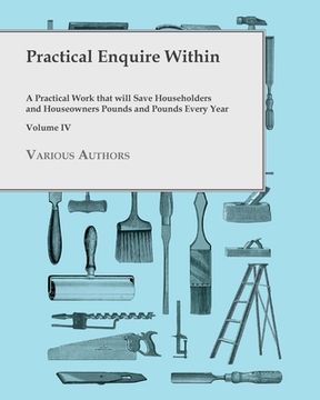 portada Practical Enquire Within - A Practical Work that will Save Householders and Houseowners Pounds and Pounds Every Year - Volume IV (en Inglés)
