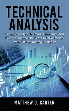 portada Technical Analysis: Learn To Analyse The Market Structure And Price Action And Use Them To Make Money With Tactical Trading Strategies (en Inglés)