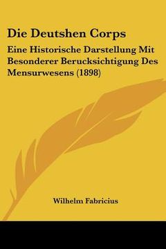 portada Die Deutshen Corps: Eine Historische Darstellung Mit Besonderer Berucksichtigung Des Mensurwesens (1898) (en Alemán)