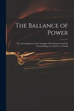 portada The Ballance of Power: or, A Comparison of the Strength of the Emperor and the French King, in a Letter to a Friend (en Inglés)