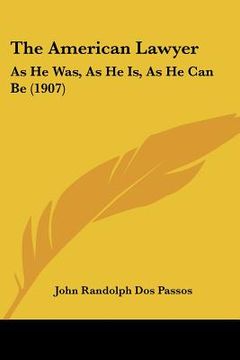 portada the american lawyer: as he was, as he is, as he can be (1907) (in English)