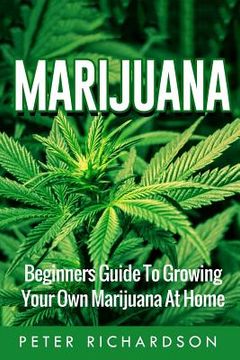 portada Marijuana: Beginners Guide to Growing Your Own Marijuana at Home: Beginners Guide to Growing Your Own Marijuana at Home (en Inglés)