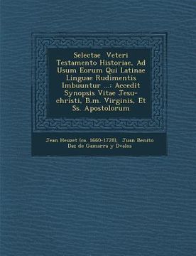 portada Selectae Veteri Testamento Historiae, Ad Usum Eorum Qui Latinae Linguae Rudimentis Imbuuntur ...: Accedit Synopsis Vitae Jesu-Christi, B.M. Virginis, (en Latin)