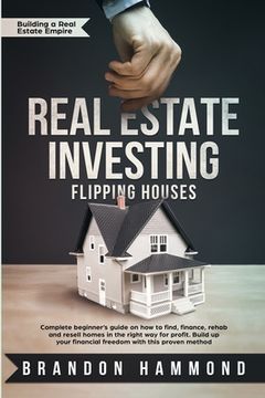 portada Real Estate Investing - Flipping Houses: Complete beginner's guide on how to Find, Finance, Rehab and Resell Homes in the Right Way for Profit. Build (en Inglés)