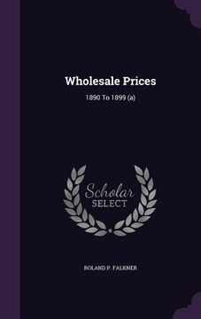 portada Wholesale Prices: 1890 To 1899 (a)