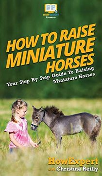 portada How to Raise Miniature Horses: Your Step by Step Guide to Raising Miniature Horses (en Inglés)