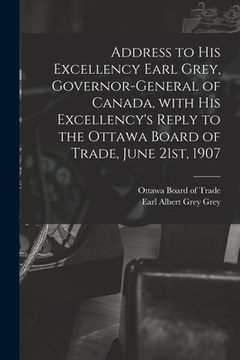 portada Address to His Excellency Earl Grey, Governor-general of Canada, With His Excellency's Reply to the Ottawa Board of Trade, June 21st, 1907 [microform] (en Inglés)