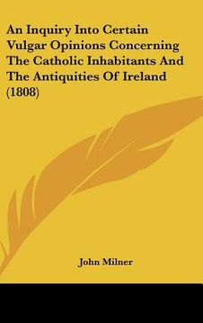 portada an inquiry into certain vulgar opinions concerning the catholic inhabitants and the antiquities of ireland (1808) (en Inglés)