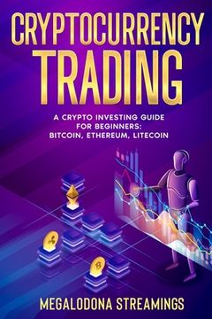 portada Cryptocurrency Trading: A Crypto Investing Guide for Beginners - BITCOIN, ETHEREUM, LITECOIN (en Inglés)