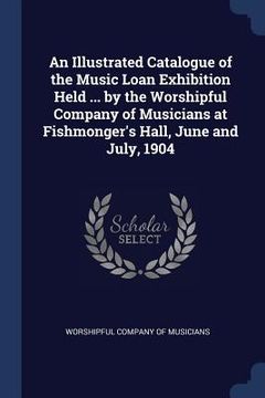 portada An Illustrated Catalogue of the Music Loan Exhibition Held ... by the Worshipful Company of Musicians at Fishmonger's Hall, June and July, 1904 (en Inglés)