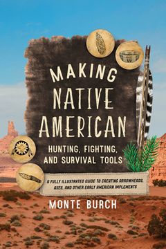 portada Making Native American Hunting, Fighting, and Survival Tools: A Fully Illustrated Guide to Creating Arrowheads, Axes, and Other Early American Implements (in English)