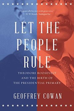 portada Let the People Rule: Theodore Roosevelt and the Birth of the Presidential Primary