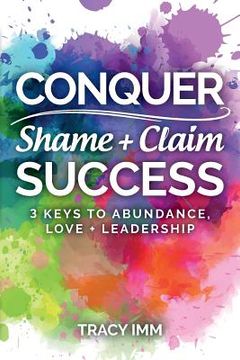 portada Conquer Shame and Claim Success: Three Keys to Abundance, Love, and Leadership (en Inglés)