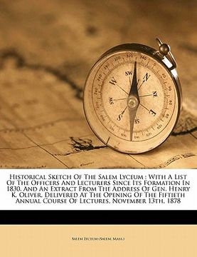 portada historical sketch of the salem lyceum: with a list of the officers and lecturers since its formation in 1830. and an extract from the address of gen. (en Inglés)